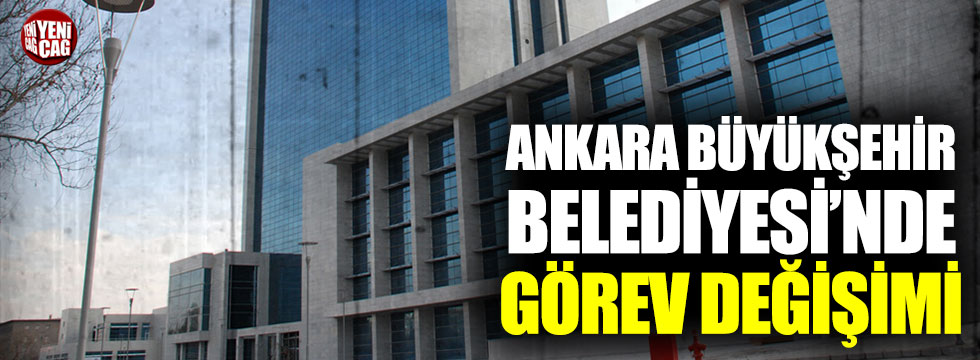 Ankara Büyükşehir Belediyesi'nde görev değişimi