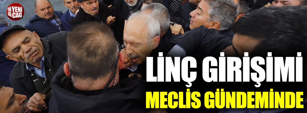 Kılıçdaroğlu’na linç girişimi Meclis gündeminde