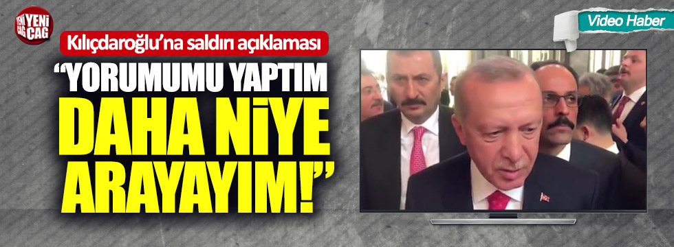 Erdoğan'dan Kılıçdaroğlu'na saldırı hakkında: "Yorumumu yaptım, daha niye arayayım?"