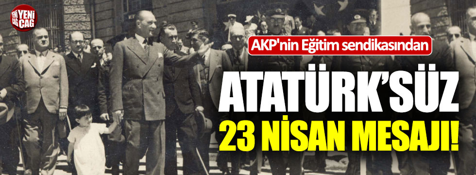Eğitim-Bir-Sen’den Atatürk'süz 23 Nisan mesajı!