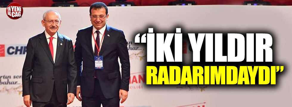 Kılıçdaroğlu: "İmamoğlu iki yıldır radarımdaydı!"