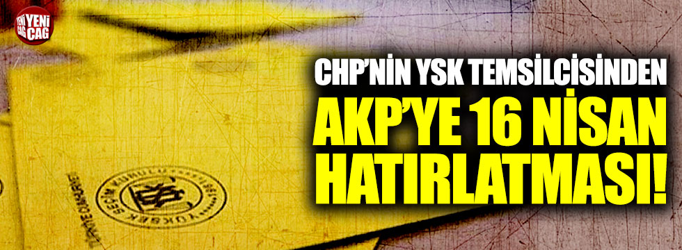 CHP'nin YSK temsilcisinden AKP'ye 16 Nisan hatırlatması!