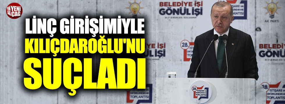 Erdoğan linç girişimiyle Kılıçdaroğlu'nu suçladı