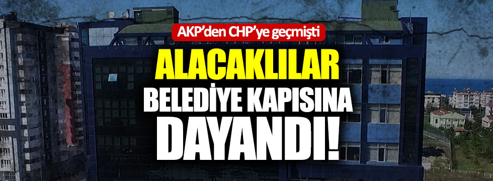 AKP'den CHP'ye geçmişti! Alacaklılar belediye kapısına dayandı!