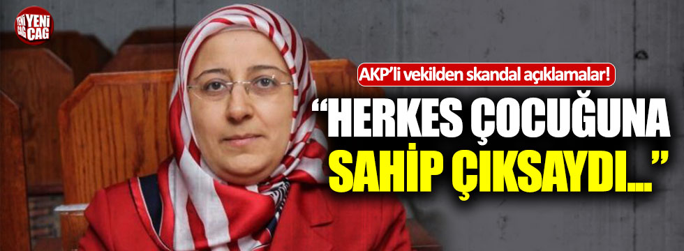 AKP'li vekil: “Herkes çocuğuna sahip çıksaydı...”