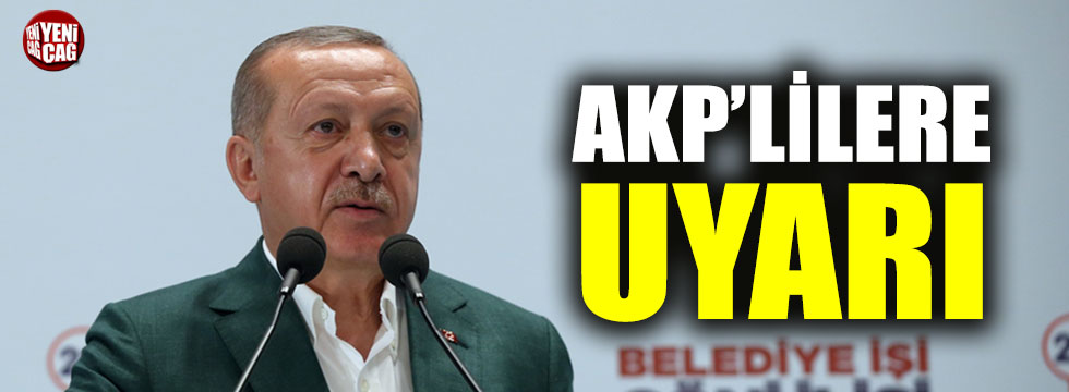 Erdoğan'dan AKP'lilere uyarı