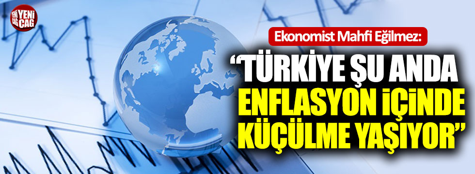 Mahfi Eğilmez: "Türkiye şu anda enflasyon içinde küçülme yaşıyor"