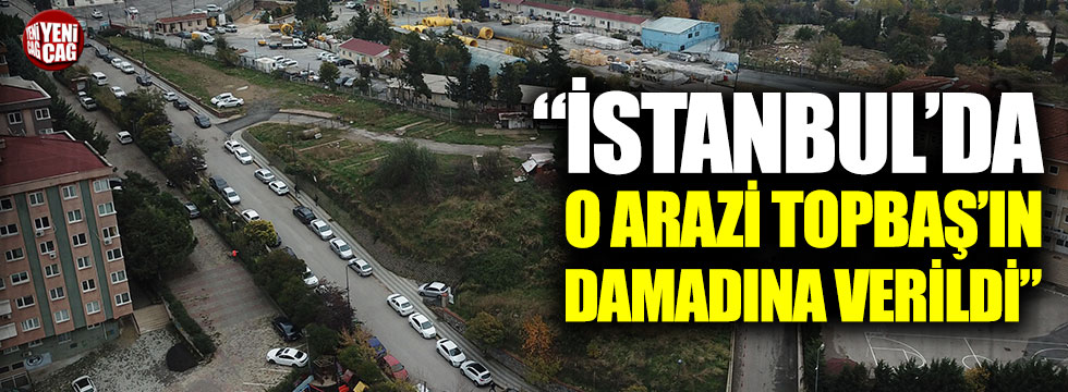 CHP: “İstanbul’da o arazi Topbaş’ın damadına verildi”