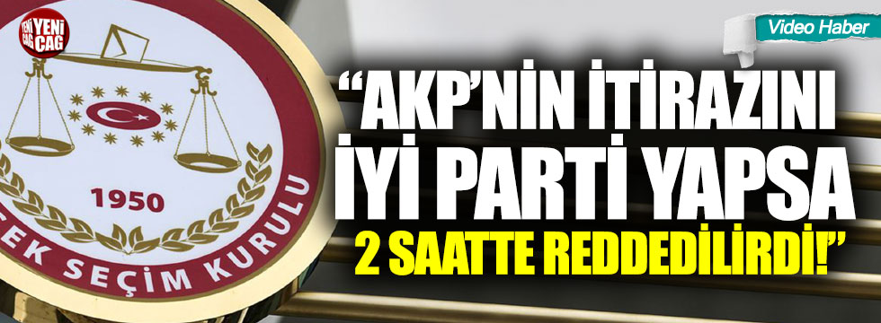 “AKP’nin itirazını İYİ Parti yapsa 2 saatte reddedilirdi!”