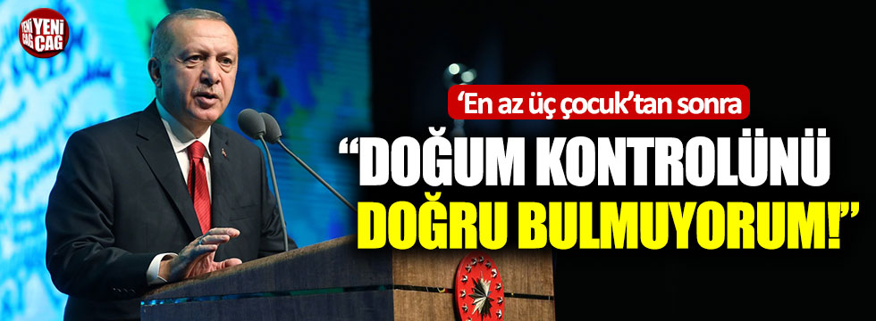 Erdoğan: "Doğum kontrolünü doğru bulmuyorum"