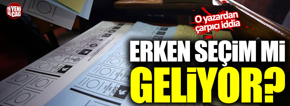 Erken seçim mi geliyor? O yazardan çarpıcı iddia!