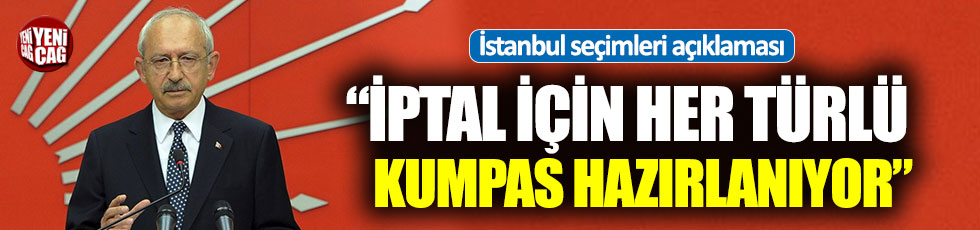 Kılıçdaroğlu: "Seçimlerin iptali için her türlü kumpas hazırlanıyor"