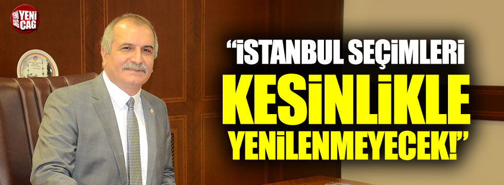“İstanbul seçimleri kesinlikle yenilenmeyecek!”