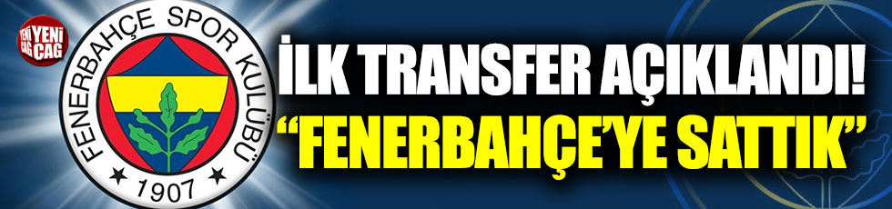 İlk transfer açıklandı! "Fenerbahçe'ye sattık"