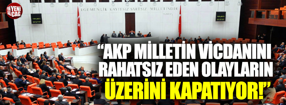 "AKP milletin vicdanını rahatsız eden olayların üzerini kapatıyor"