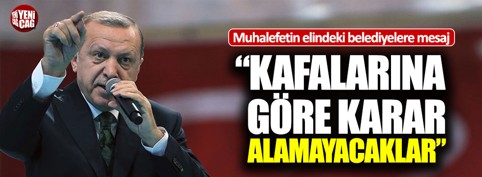 Erdoğan: "Kafalarına göre karar alamayacaklar"