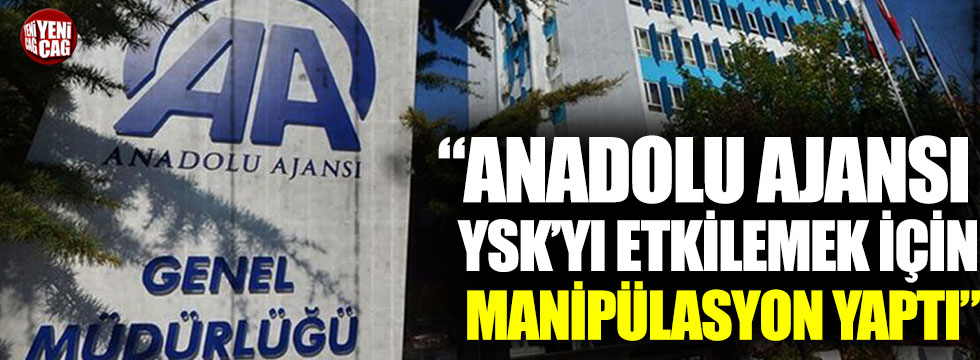 Öztrak: "Anadolu Ajansı, YSK'yı etkilemek için manipülasyon yaptı"