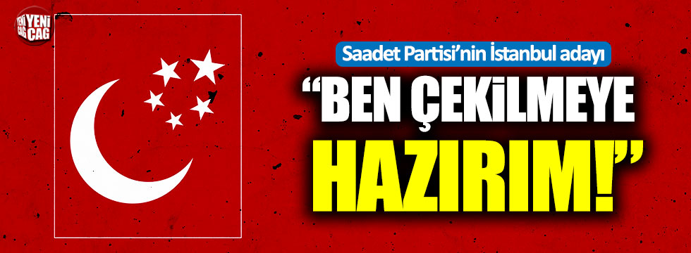 Saadet Partisi'nin İstanbul adayı Gökçınar: "Ben çekilmeye hazırım"