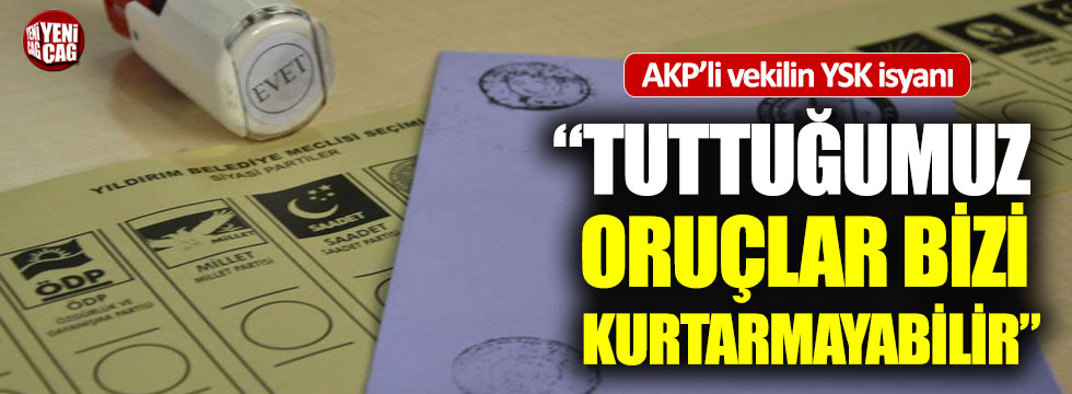 AKP'li vekilin YSK isyanı: "Tuttuğumuz oruç bizi kurtarmayabilir"
