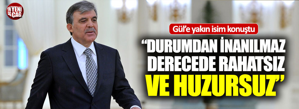 "Abdullah Gül durumdan son derece rahatsız"
