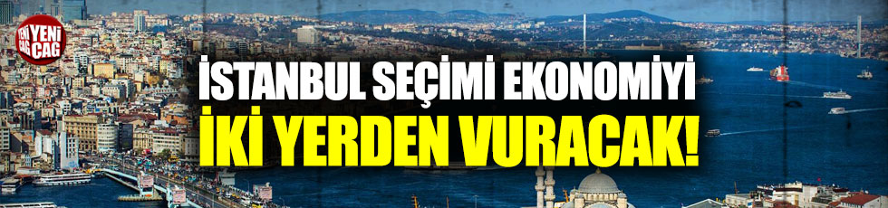 İstanbul seçimi ekonomiyi iki yerden yıpratacak