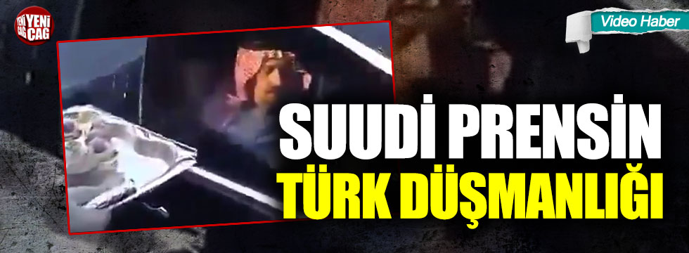 Suudi Prens'in Türk düşmanlığı