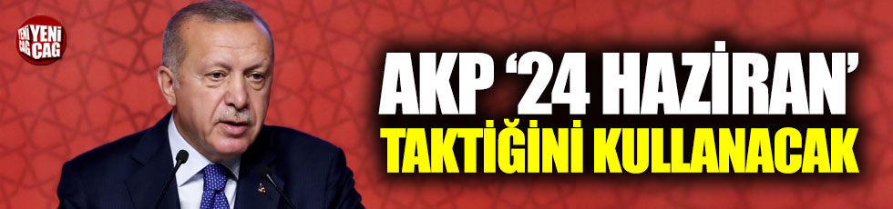 AKP 24 Haziran taktiğini kullanacak
