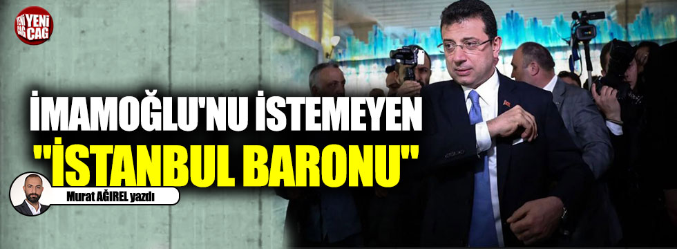 İmamoğlu'nu istemeyen "İstanbul baronu"