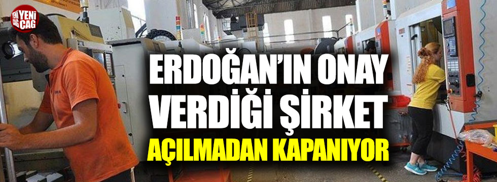 Erdoğan'ın onay verdiği şirket açılmadan kapanıyor
