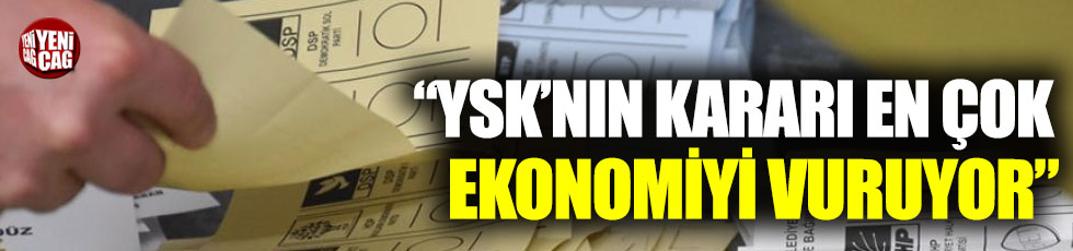 YSK'nın kararı en çok ekonomiyi vuruyor