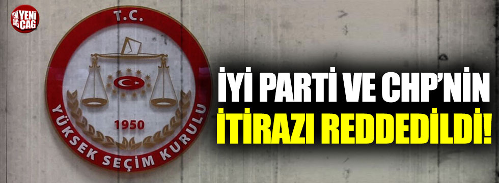 YSK, İYİ Parti ve CHP'nin itirazını reddetti