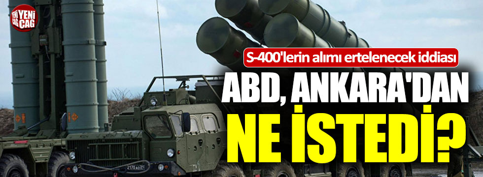 ABD, Ankara'dan ne istedi: S-400'lerin alımı erteleniyor mu?