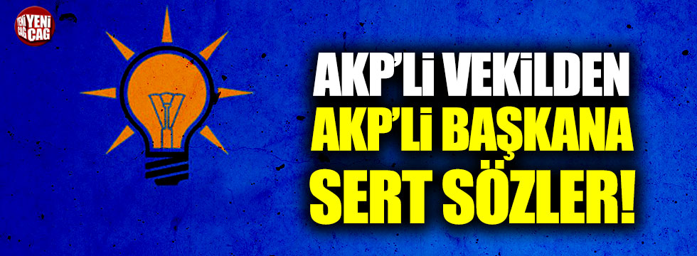AKP'li vekilden AKP'li Başkana sert sözler