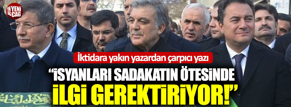 "Gül, Davutoğlu ve Babacan'ın isyanları ilgi gerektiriyor"