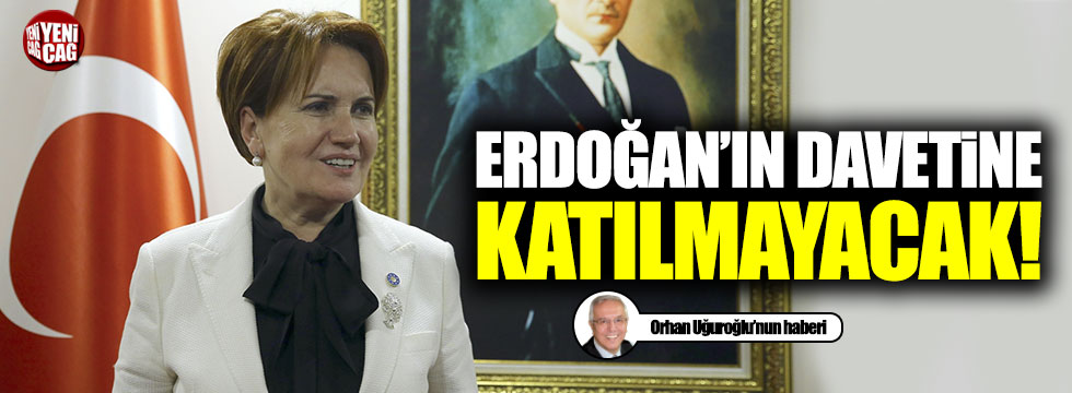 Meral Akşener Erdoğan'ın davetine katılmayacak!