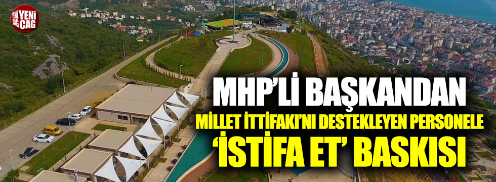 MHP'li Başkandan Millet İttifakı'nı destekleyen personele 'İstifa et' baskısı