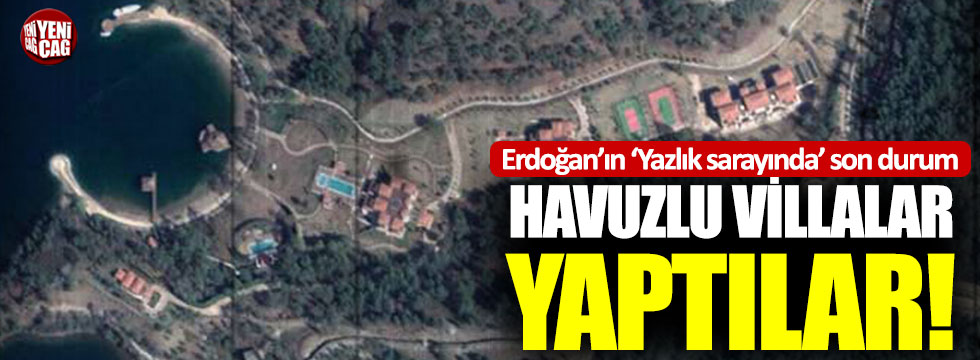 Erdoğan’ın ‘yazlık sarayı’ için havuzlu villalar yapıldı