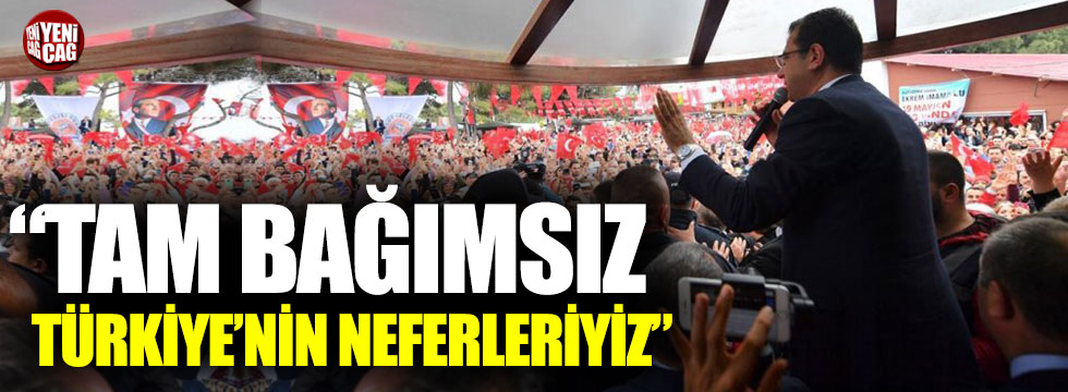 Ekrem İmamoğlu: “Tam bağımsız Türkiye’nin neferleriyiz”