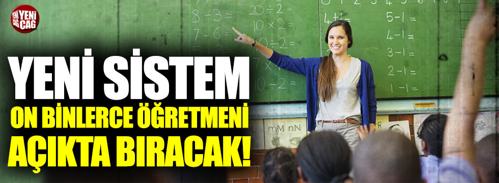 Yeni sistem on binlerce öğretmeni açıkta bırakacak!