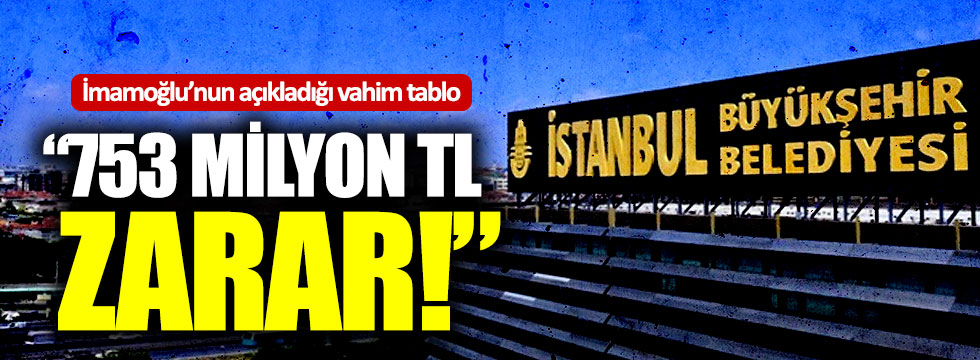 Ekrem İmamoğlu’nun açıkladığı vahim tablo: "753 milyon TL zarar"