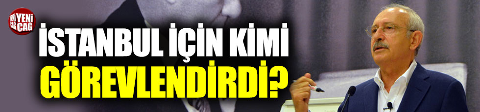 CHP İstanbul için kimi görevlendirdi?