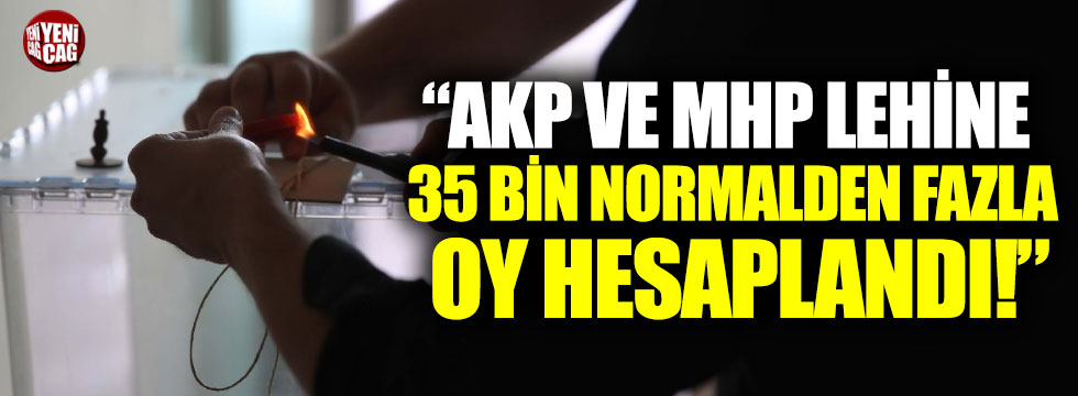AKP ve MHP lehine 35 bin normalden fazla oy hesaplandı