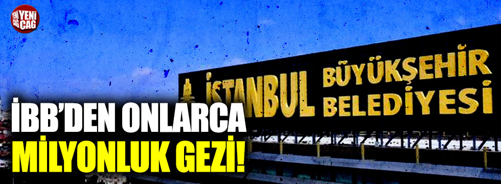 İstanbul Büyükşehir Belediyesi'nden onlarca milyonluk gezi!