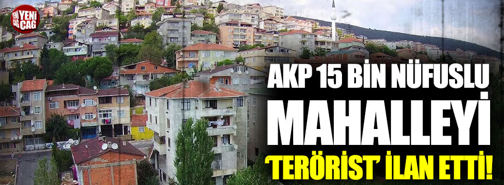 AKP, 15 bin nüfuslu mahalleyi ‘terörist’ ilan etti!