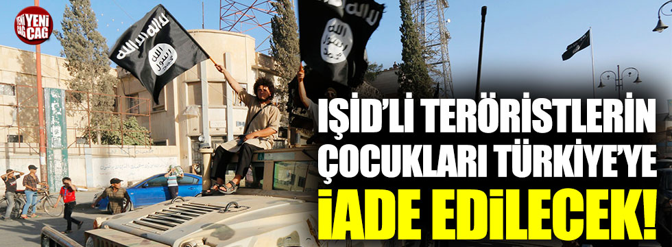 IŞİD’li teröristlerin çocukları Türkiye’ye iade edilecek