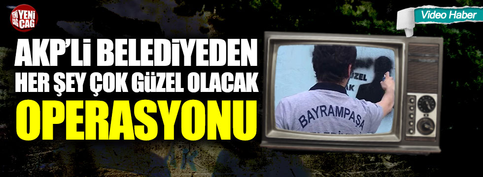 AKP'li belediyeden Her Şey Çok Güzel Olacak operasyonu