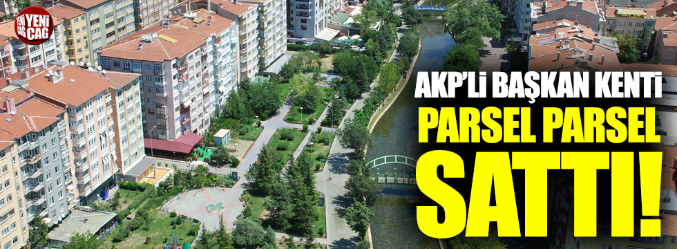 AKP'li Başkan kenti parsel parsel sattı!