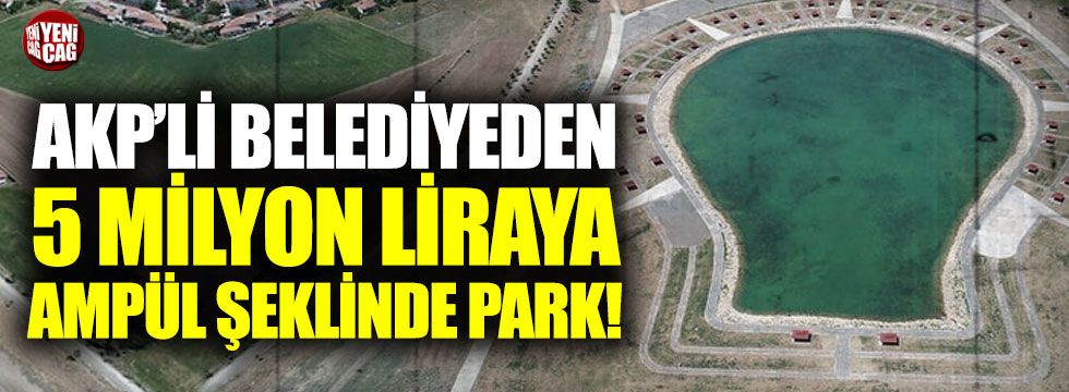 AKP'li belediyeden 5 milyon liraya ampül park!