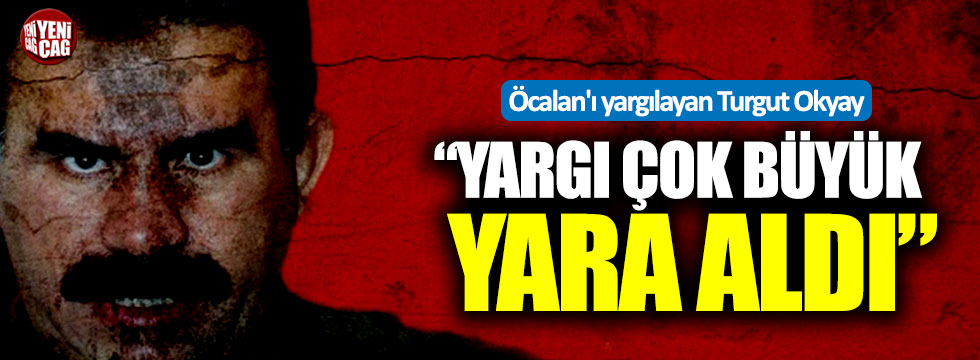 Öcalan'ı yargılayan Turgut Okyay: "Yargı çok büyük yara aldı"