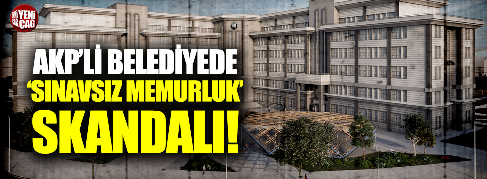 AKP'li belediyede "sınavsız memurluk" skandalı